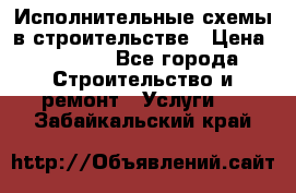 Исполнительные схемы в строительстве › Цена ­ 1 000 - Все города Строительство и ремонт » Услуги   . Забайкальский край